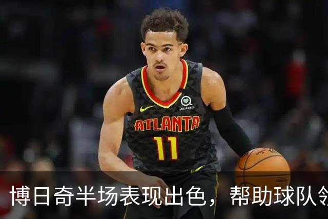 博日奇半场表现出色，帮助球队领先南京