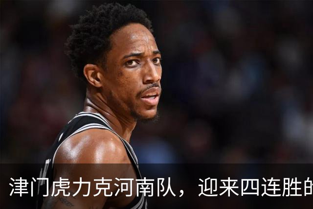 津门虎力克河南队，迎来四连胜的精彩瞬间